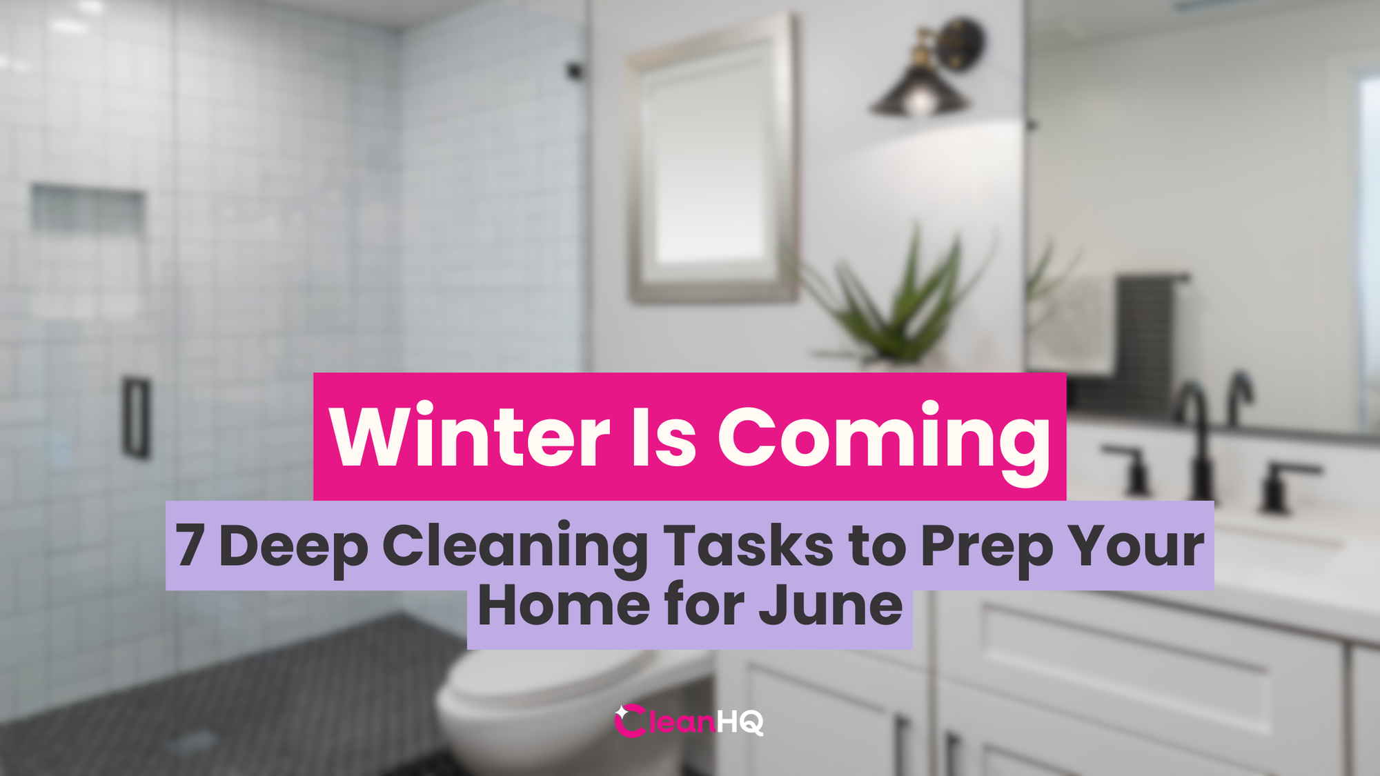 Winter Is Coming: 7 Deep Cleaning Tasks to Prep Your Home for June